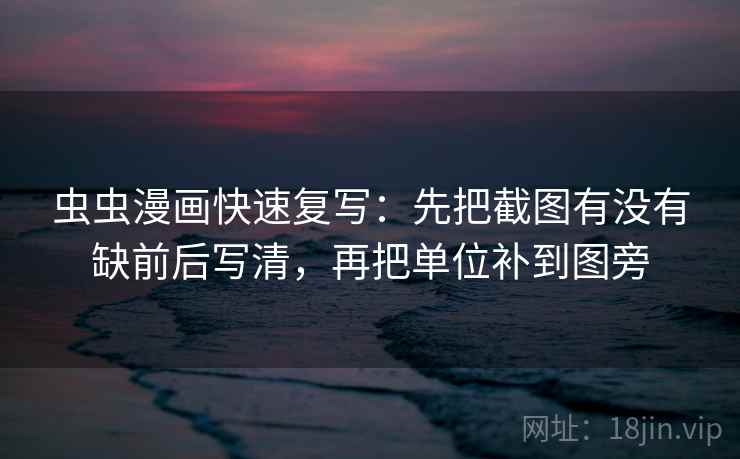 虫虫漫画快速复写：先把截图有没有缺前后写清，再把单位补到图旁