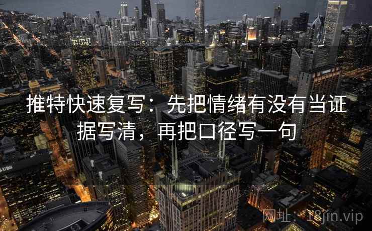 推特快速复写：先把情绪有没有当证据写清，再把口径写一句