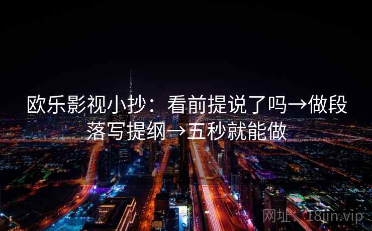 欧乐影视小抄：看前提说了吗→做段落写提纲→五秒就能做