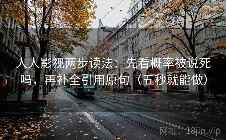 人人影视两步读法：先看概率被说死吗，再补全引用原句（五秒就能做）