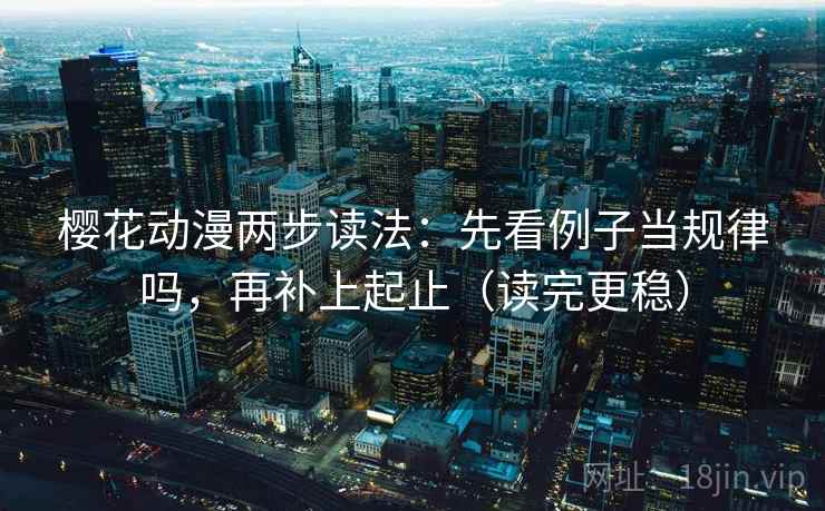 樱花动漫两步读法：先看例子当规律吗，再补上起止（读完更稳）