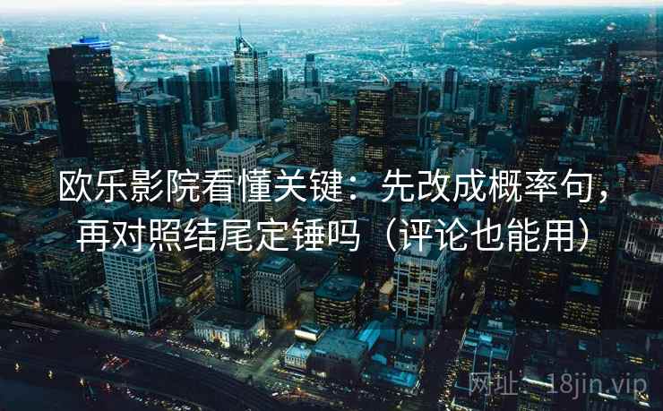 欧乐影院看懂关键：先改成概率句，再对照结尾定锤吗（评论也能用）