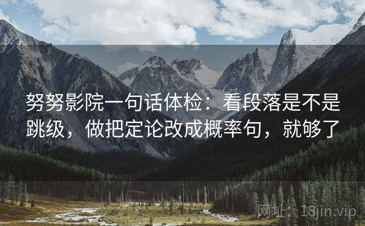 努努影院一句话体检：看段落是不是跳级，做把定论改成概率句，就够了