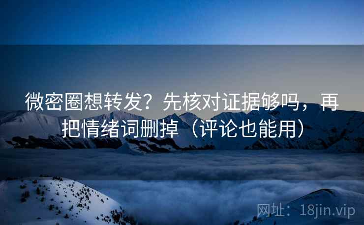 微密圈想转发？先核对证据够吗，再把情绪词删掉（评论也能用）