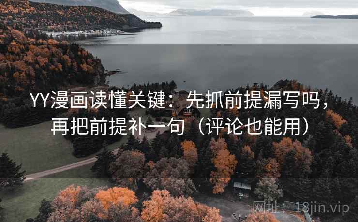 YY漫画读懂关键：先抓前提漏写吗，再把前提补一句（评论也能用）
