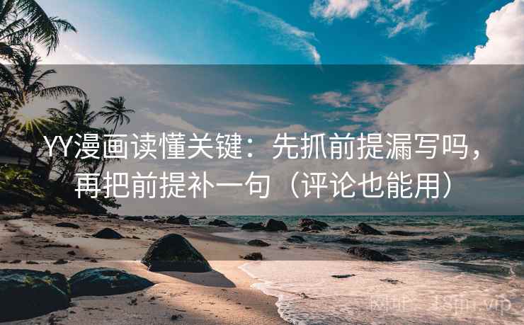 YY漫画读懂关键：先抓前提漏写吗，再把前提补一句（评论也能用）