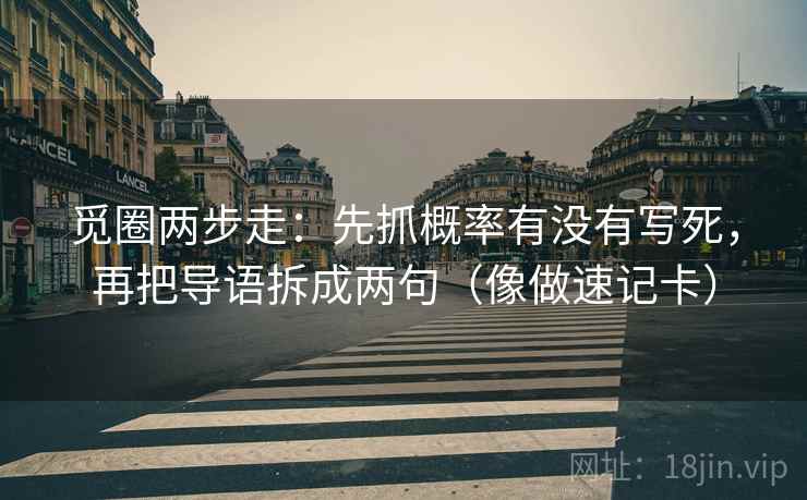 觅圈两步走：先抓概率有没有写死，再把导语拆成两句（像做速记卡）