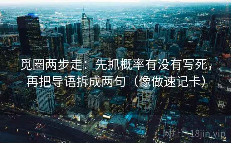 觅圈两步走：先抓概率有没有写死，再把导语拆成两句（像做速记卡）