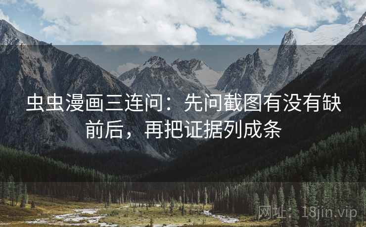虫虫漫画三连问：先问截图有没有缺前后，再把证据列成条