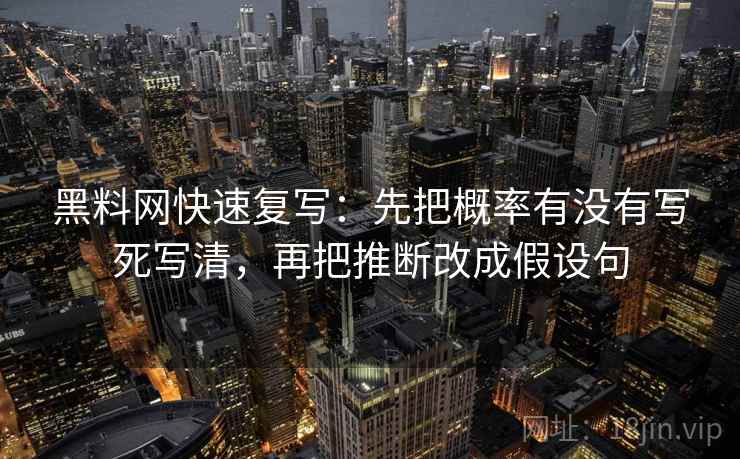 黑料网快速复写：先把概率有没有写死写清，再把推断改成假设句