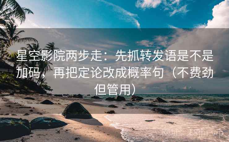 星空影院两步走：先抓转发语是不是加码，再把定论改成概率句（不费劲但管用）