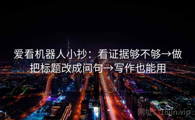 爱看机器人小抄：看证据够不够→做把标题改成问句→写作也能用