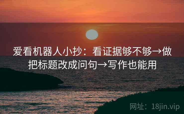 爱看机器人小抄：看证据够不够→做把标题改成问句→写作也能用