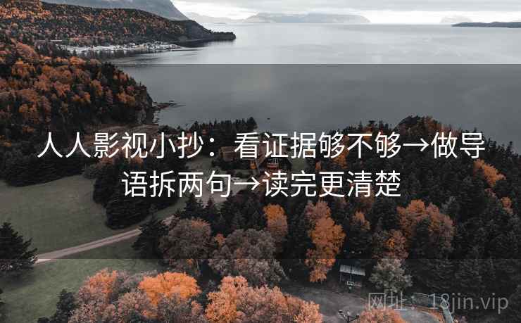 人人影视小抄：看证据够不够→做导语拆两句→读完更清楚