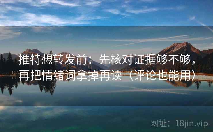 推特想转发前：先核对证据够不够，再把情绪词拿掉再读（评论也能用）