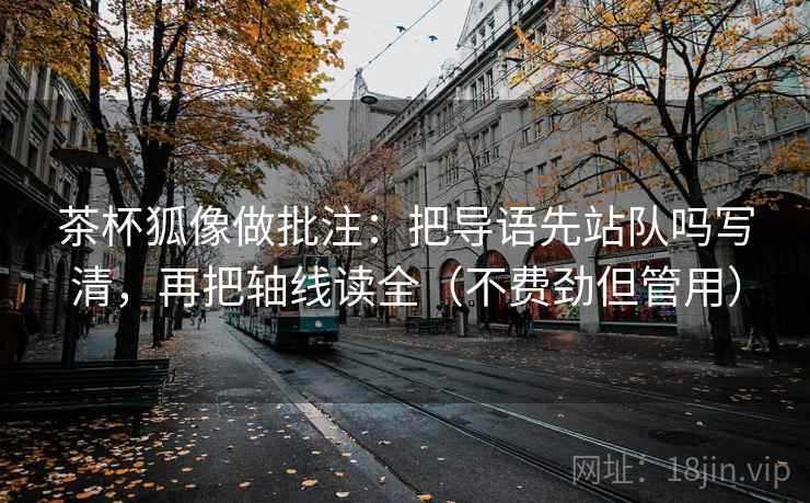 茶杯狐像做批注：把导语先站队吗写清，再把轴线读全（不费劲但管用）