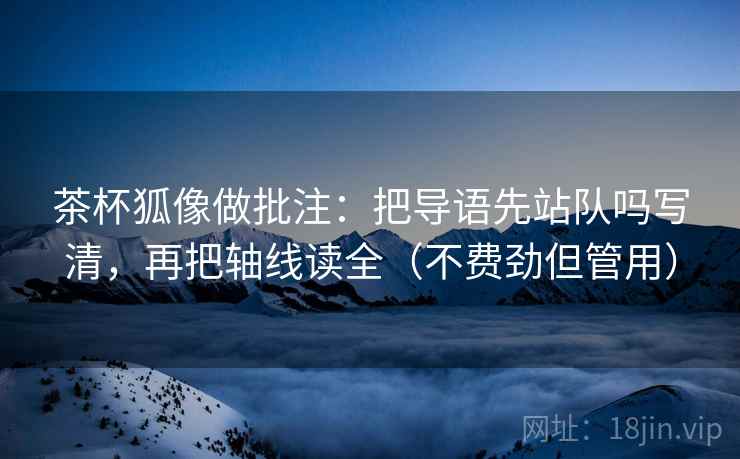 茶杯狐像做批注：把导语先站队吗写清，再把轴线读全（不费劲但管用）